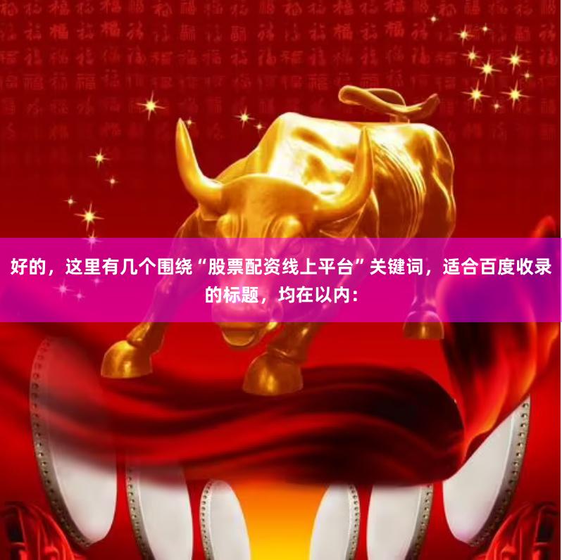 好的，这里有几个围绕“股票配资线上平台”关键词，适合百度收录的标题，均在以内：