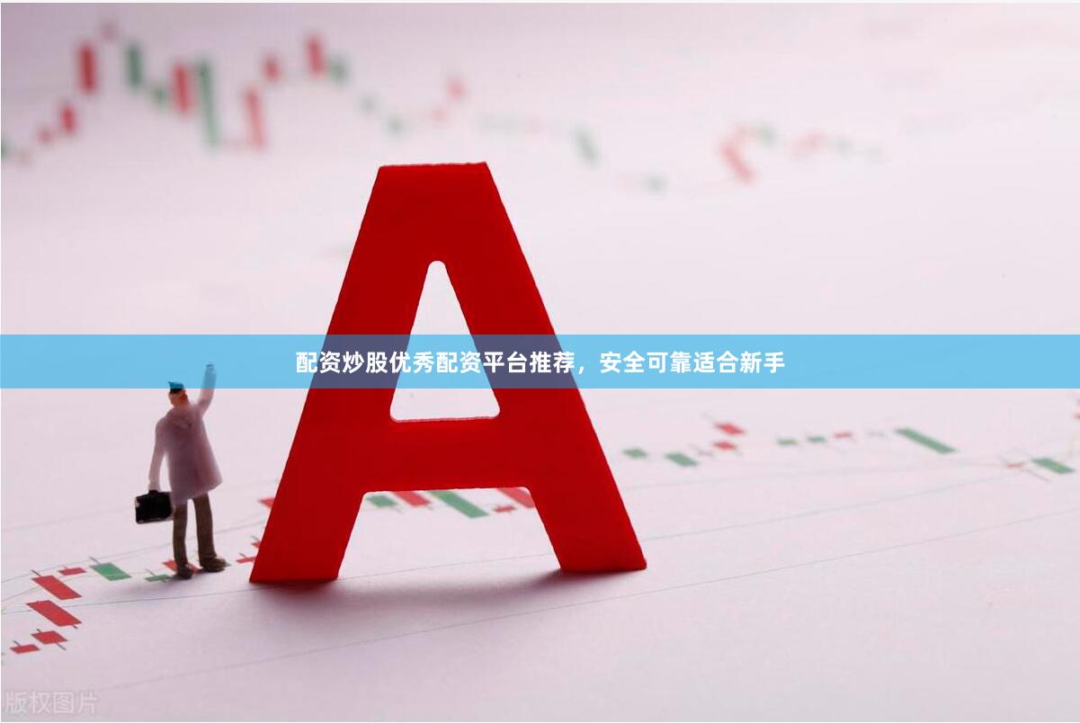 配资炒股优秀配资平台推荐，安全可靠适合新手