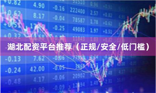 湖北配资平台推荐（正规/安全/低门槛）