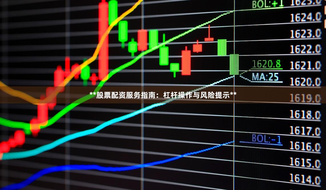 **股票配资服务指南：杠杆操作与风险提示**