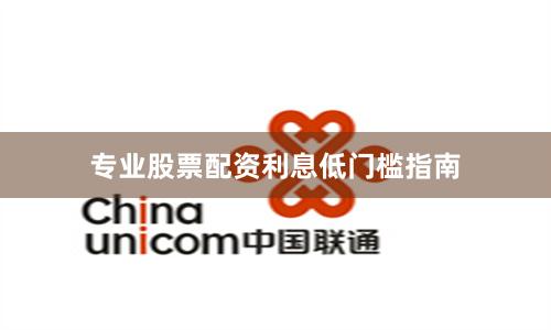 专业股票配资利息低门槛指南