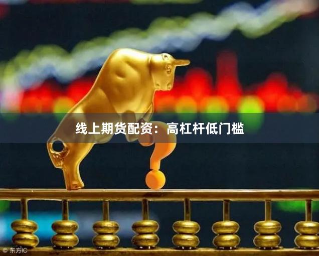 线上期货配资：高杠杆低门槛
