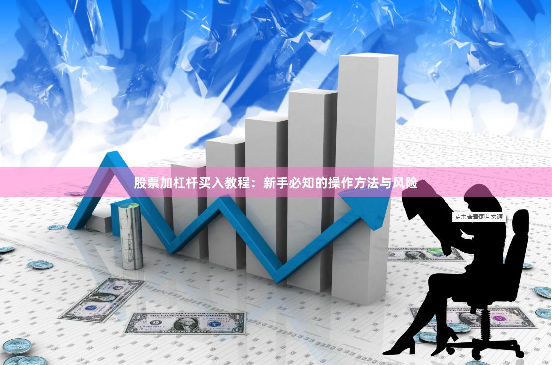 股票加杠杆买入教程：新手必知的操作方法与风险