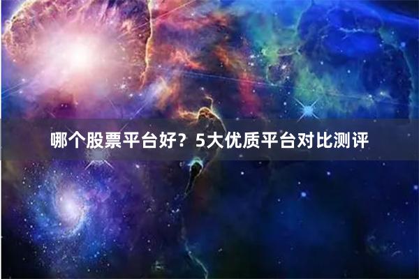 哪个股票平台好？5大优质平台对比测评