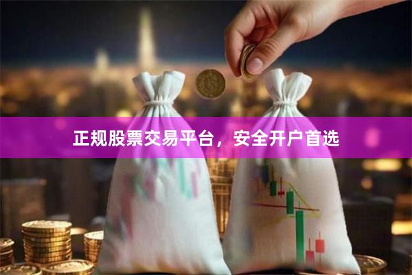 正规股票交易平台，安全开户首选
