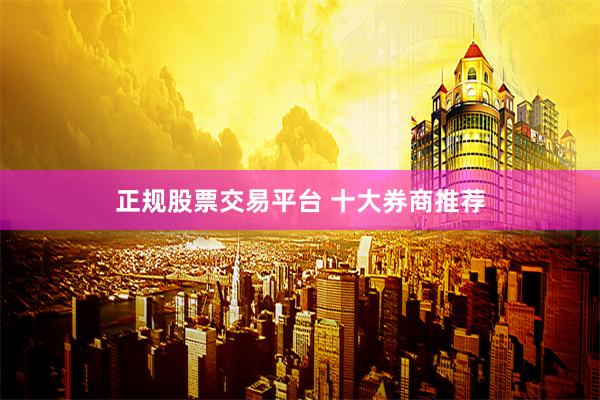 正规股票交易平台 十大券商推荐
