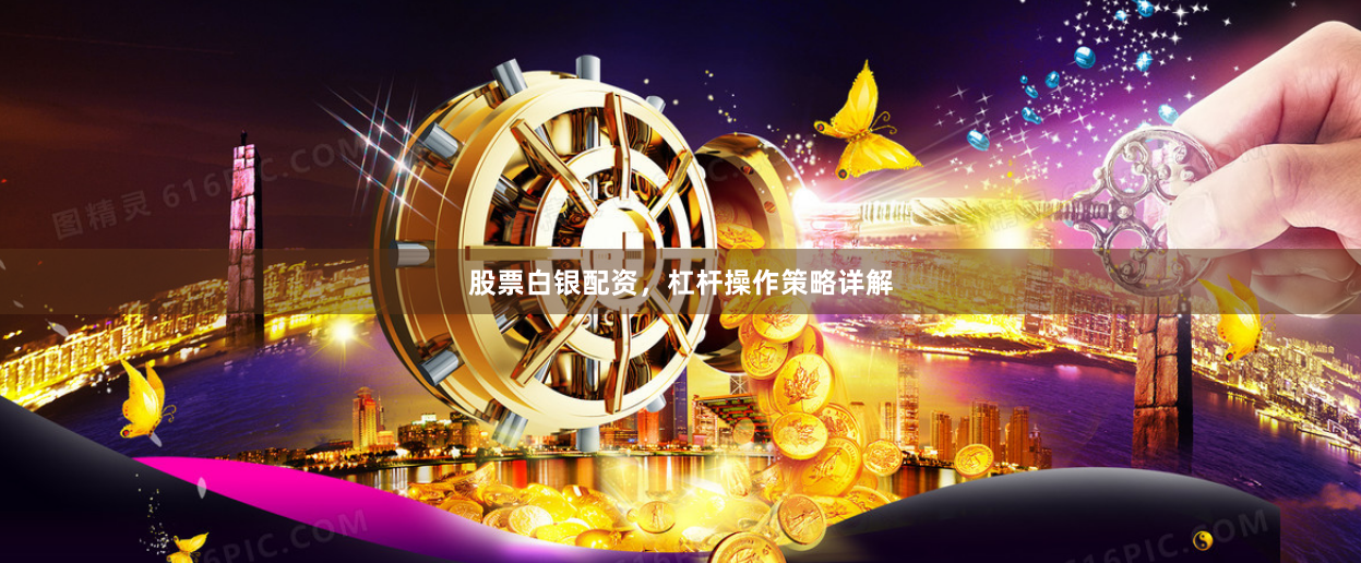 股票白银配资，杠杆操作策略详解
