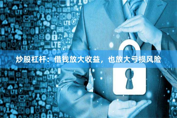 炒股杠杆：借钱放大收益，也放大亏损风险