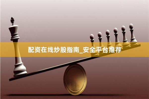 配资在线炒股指南_安全平台推荐
