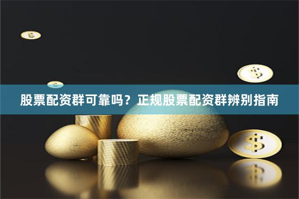 股票配资群可靠吗？正规股票配资群辨别指南