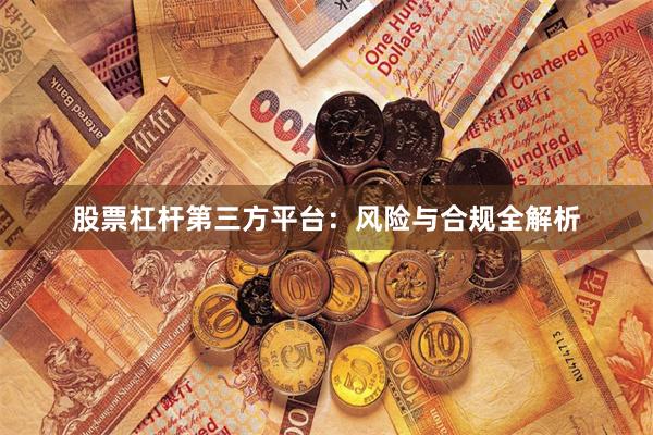 股票杠杆第三方平台：风险与合规全解析