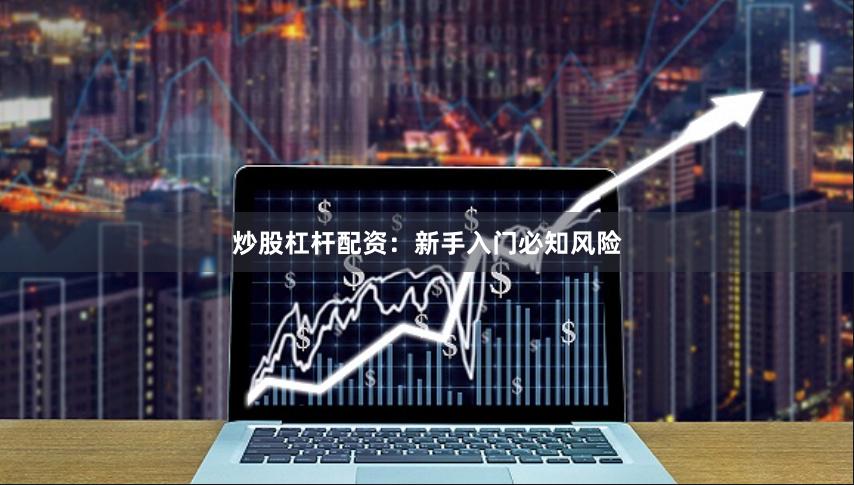 炒股杠杆配资：新手入门必知风险