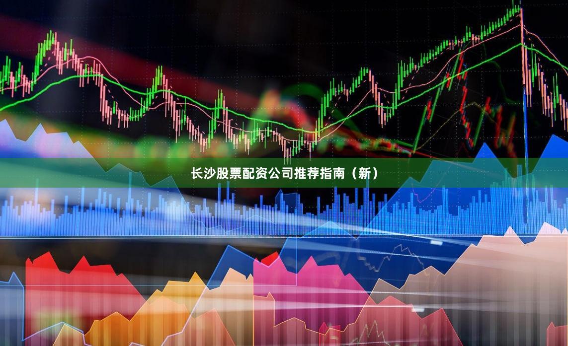 长沙股票配资公司推荐指南（新）