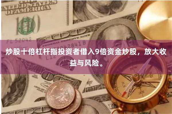炒股十倍杠杆指投资者借入9倍资金炒股，放大收益与风险。