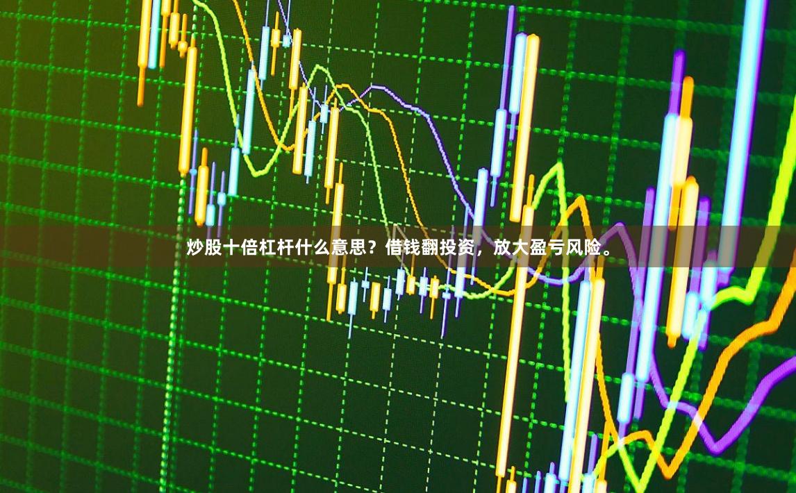 炒股十倍杠杆什么意思？借钱翻投资，放大盈亏风险。