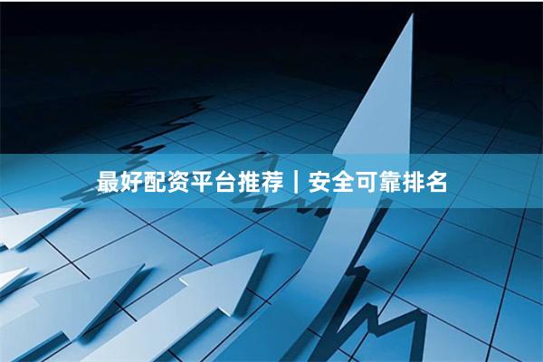 最好配资平台推荐｜安全可靠排名
