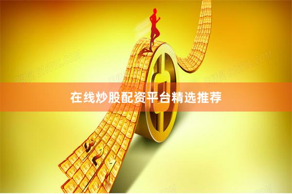 在线炒股配资平台精选推荐