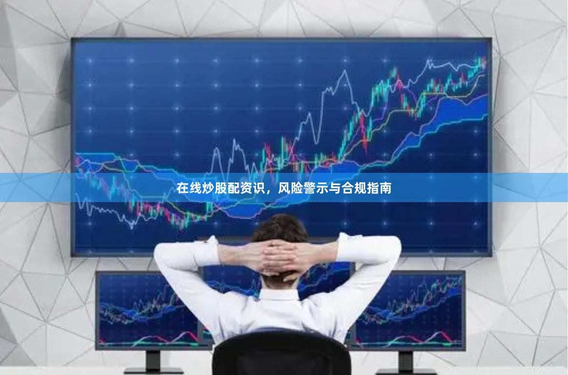 在线炒股配资识，风险警示与合规指南