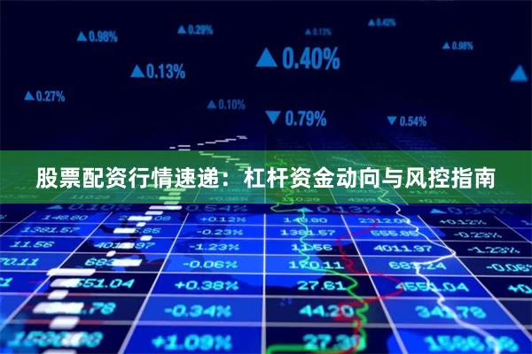 股票配资行情速递：杠杆资金动向与风控指南