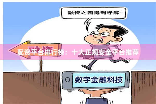 配资平台排行榜：十大正规安全平台推荐