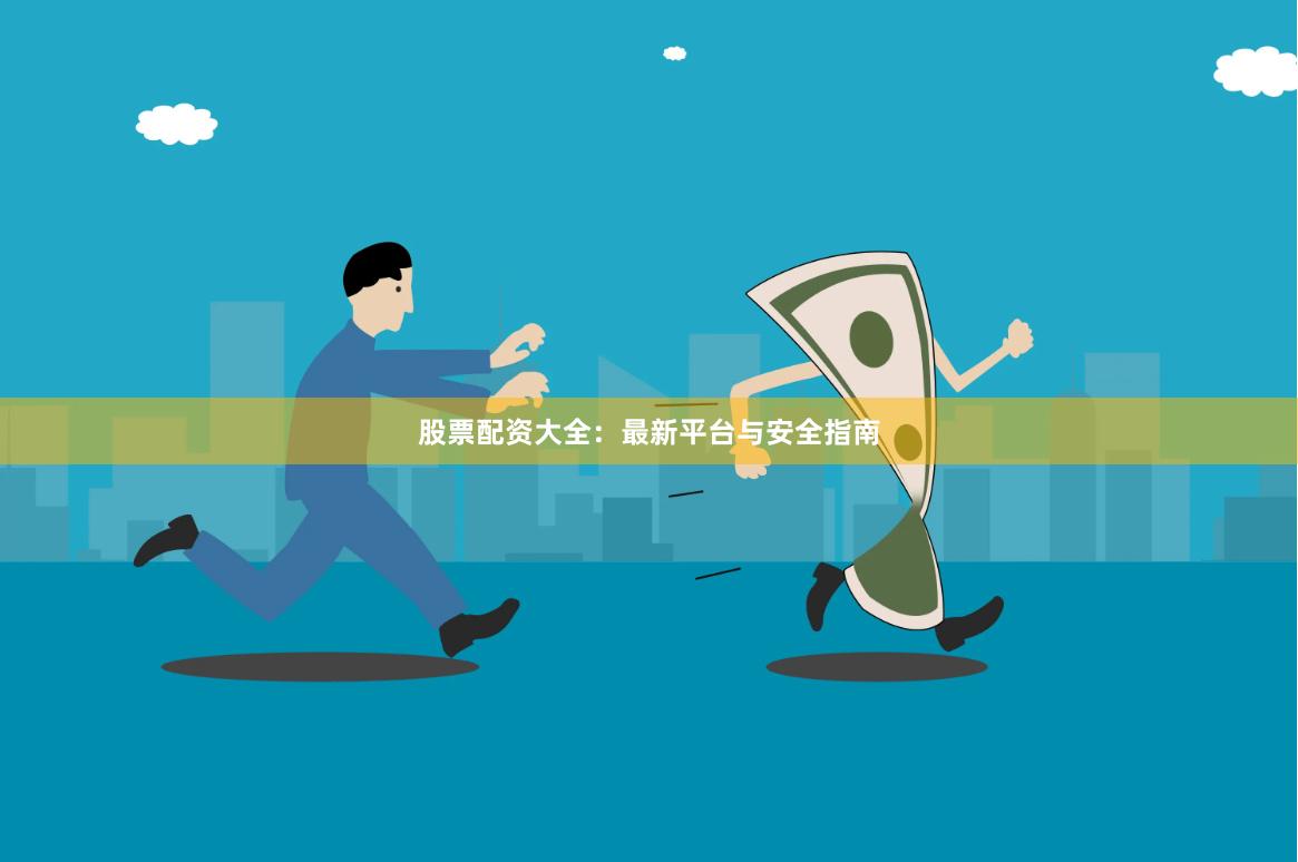股票配资大全：最新平台与安全指南