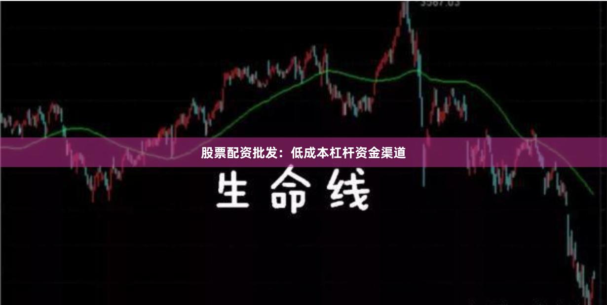 股票配资批发：低成本杠杆资金渠道